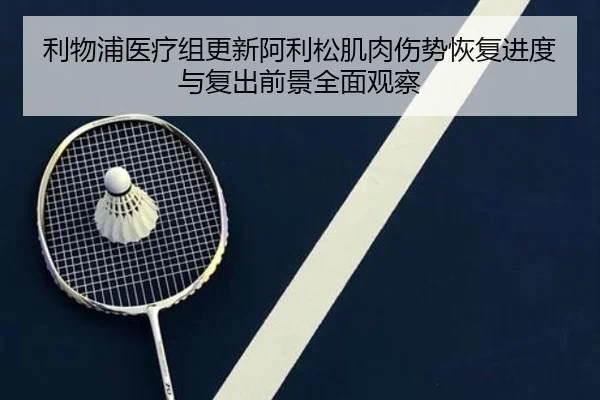 利物浦医疗组更新阿利松肌肉伤势恢复进度与复出前景全面观察