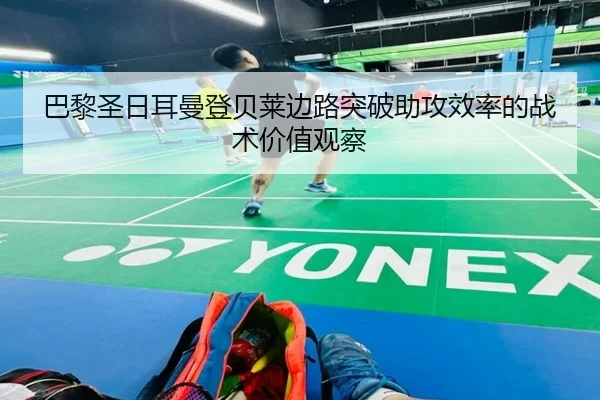 巴黎圣日耳曼登贝莱边路突破助攻效率的战术价值观察