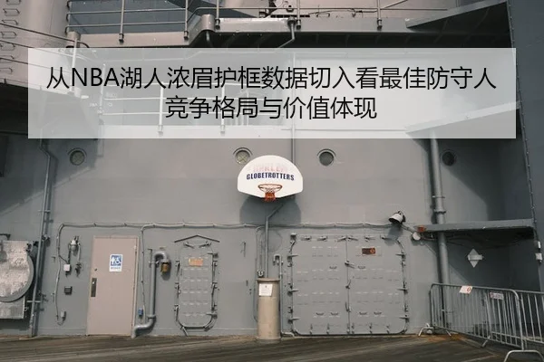 从NBA湖人浓眉护框数据切入看最佳防守人竞争格局与价值体现