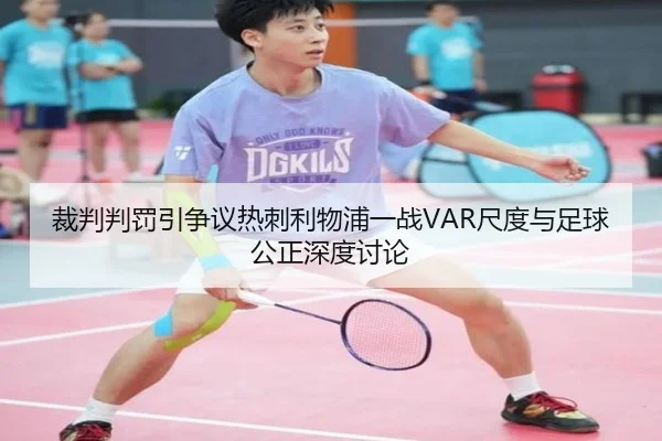 裁判判罚引争议热刺利物浦一战VAR尺度与足球公正深度讨论