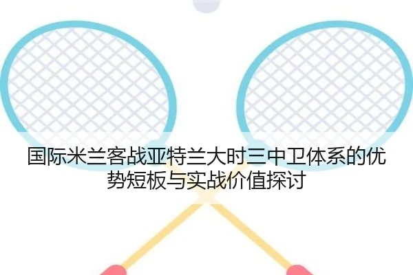 国际米兰客战亚特兰大时三中卫体系的优势短板与实战价值探讨
