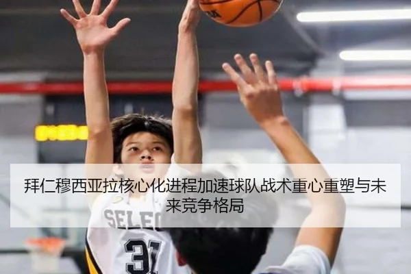 拜仁穆西亚拉核心化进程加速球队战术重心重塑与未来竞争格局