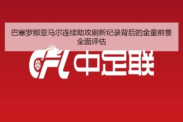 巴塞罗那亚马尔连续助攻刷新纪录背后的金童前景全面评估