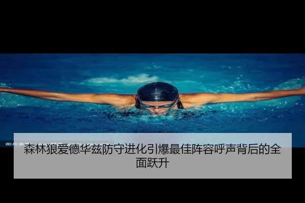 森林狼爱德华兹防守进化引爆最佳阵容呼声背后的全面跃升