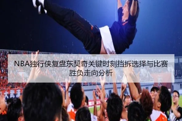 NBA独行侠复盘东契奇关键时刻挡拆选择与比赛胜负走向分析
