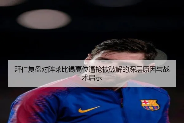 拜仁复盘对阵莱比锡高位逼抢被破解的深层原因与战术启示
