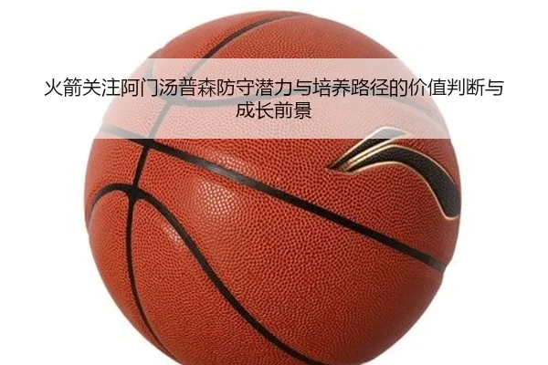 火箭关注阿门汤普森防守潜力与培养路径的价值判断与成长前景