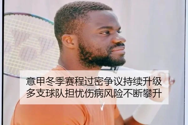 意甲冬季赛程过密争议持续升级 多支球队担忧伤病风险不断攀升
