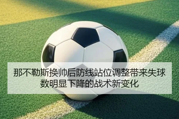 那不勒斯换帅后防线站位调整带来失球数明显下降的战术新变化